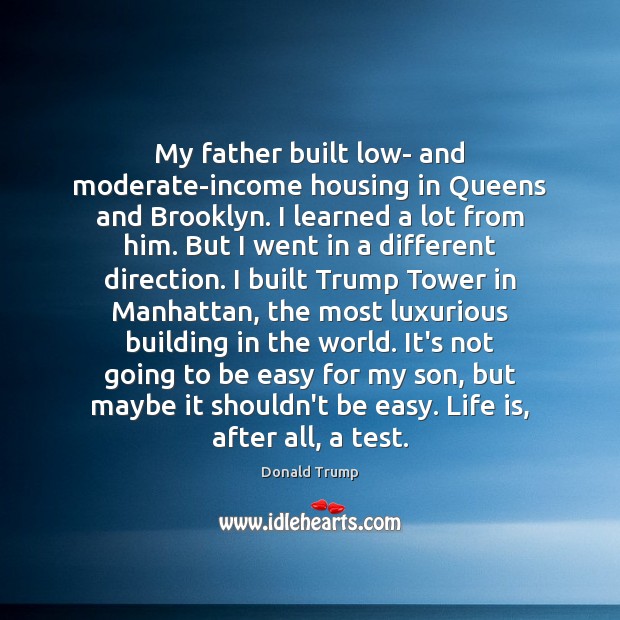 My father built low- and moderate-income housing in Queens and Brooklyn. I Donald Trump Picture Quote
