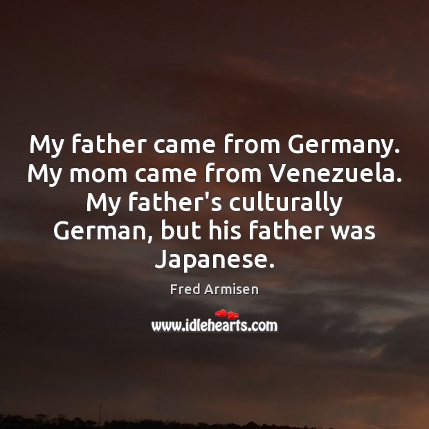 My father came from Germany. My mom came from Venezuela. My father’s Fred Armisen Picture Quote