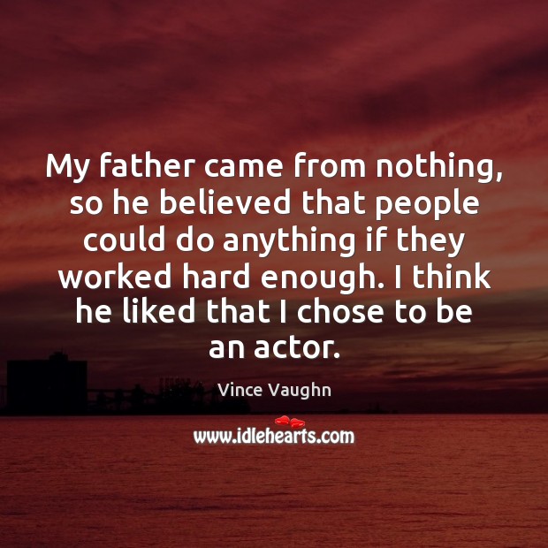 My father came from nothing, so he believed that people could do Vince Vaughn Picture Quote