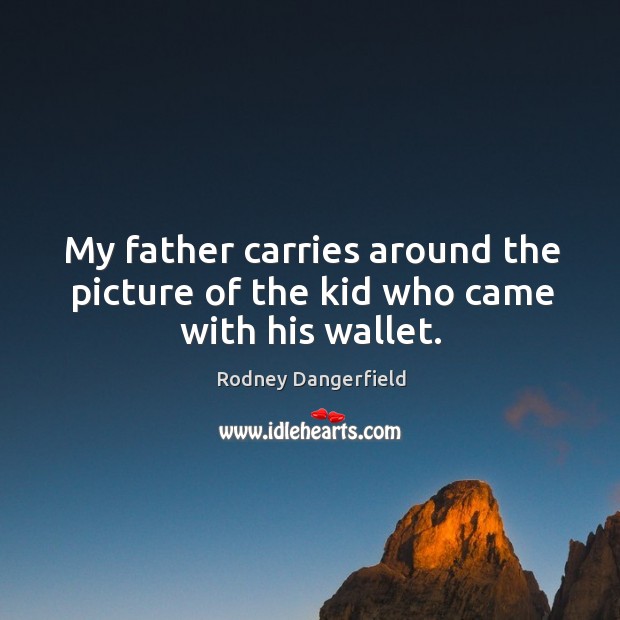 My father carries around the picture of the kid who came with his wallet. Rodney Dangerfield Picture Quote
