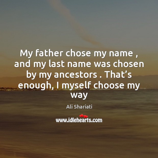My father chose my name , and my last name was chosen by Ali Shariati Picture Quote