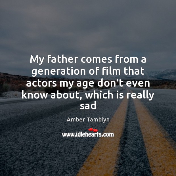 My father comes from a generation of film that actors my age Amber Tamblyn Picture Quote