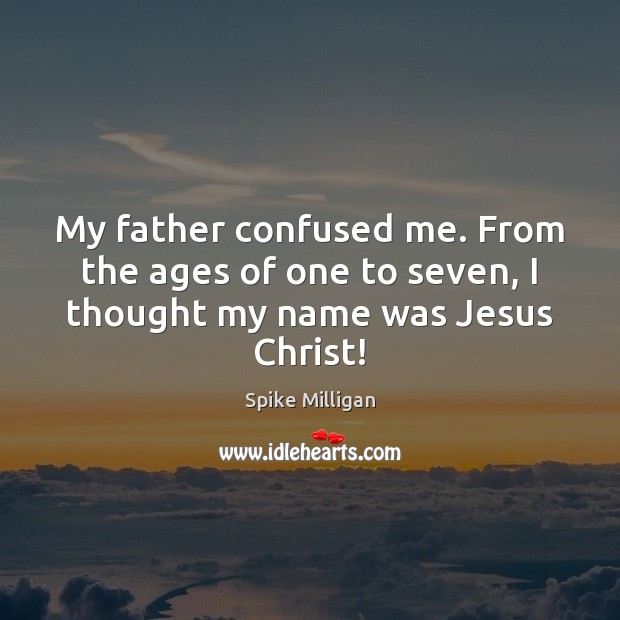 My father confused me. From the ages of one to seven, I thought my name was Jesus Christ! Spike Milligan Picture Quote