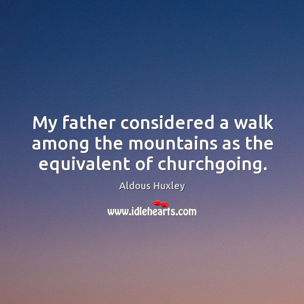 My father considered a walk among the mountains as the equivalent of churchgoing. Aldous Huxley Picture Quote