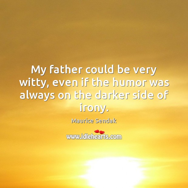 My father could be very witty, even if the humor was always on the darker side of irony. Maurice Sendak Picture Quote