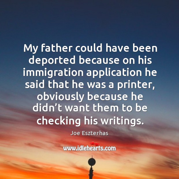 My father could have been deported because on his immigration application he said Joe Eszterhas Picture Quote