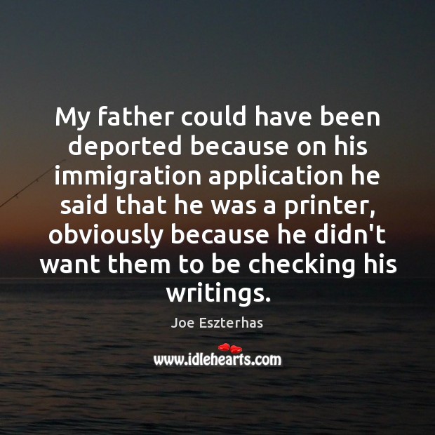 My father could have been deported because on his immigration application he Joe Eszterhas Picture Quote