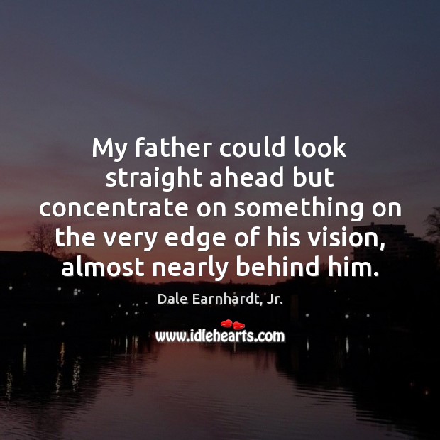 My father could look straight ahead but concentrate on something on the Dale Earnhardt, Jr. Picture Quote
