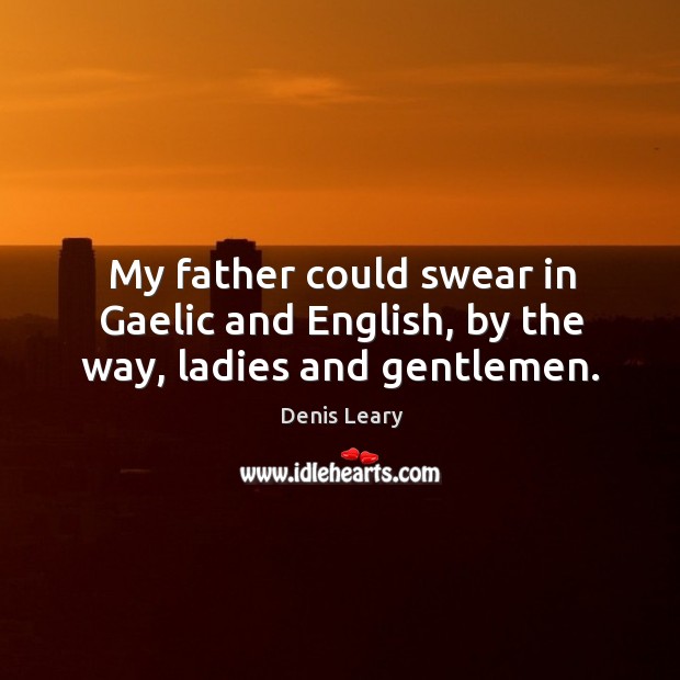 My father could swear in Gaelic and English, by the way, ladies and gentlemen. Image