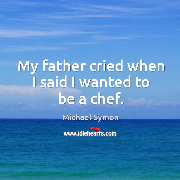 My father cried when I said I wanted to be a chef. Michael Symon Picture Quote
