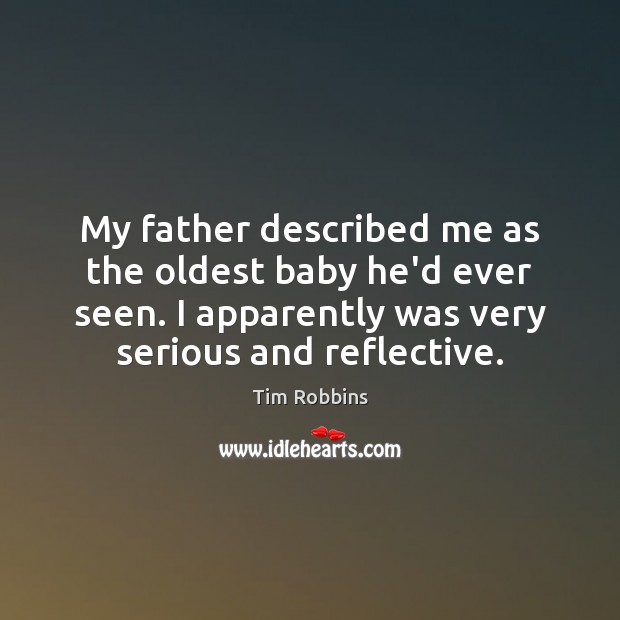 My father described me as the oldest baby he’d ever seen. I Tim Robbins Picture Quote