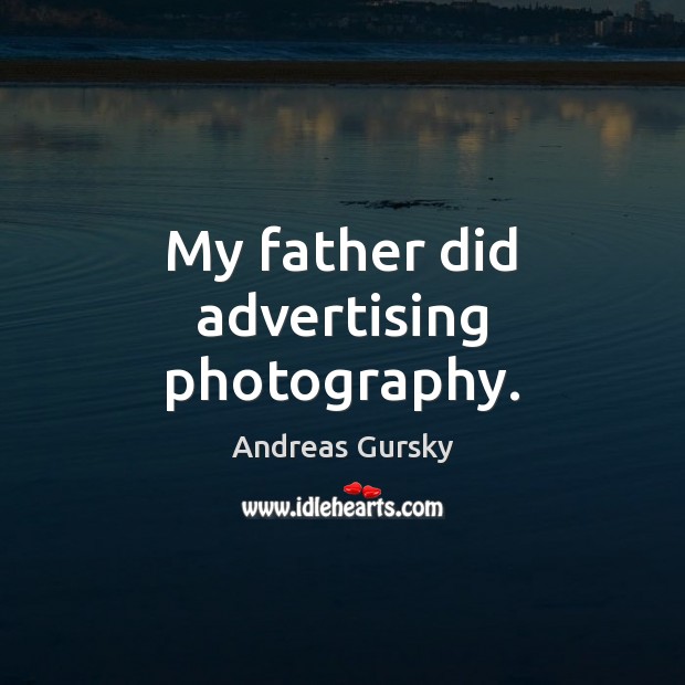 My father did advertising photography. Andreas Gursky Picture Quote