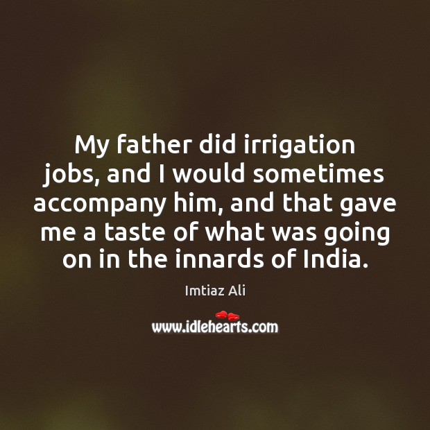 My father did irrigation jobs, and I would sometimes accompany him, and Imtiaz Ali Picture Quote