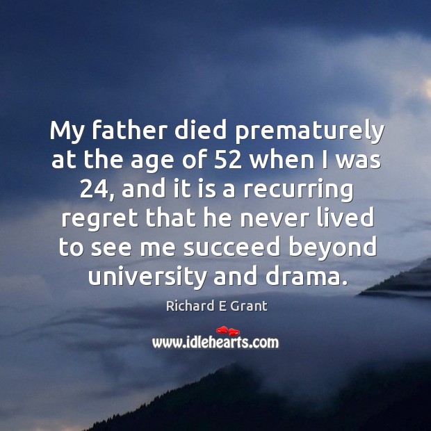My father died prematurely at the age of 52 when I was 24, and it is a recurring regret Richard E Grant Picture Quote
