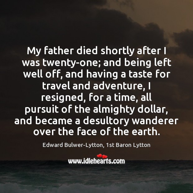 My father died shortly after I was twenty-one; and being left well Edward Bulwer-Lytton, 1st Baron Lytton Picture Quote