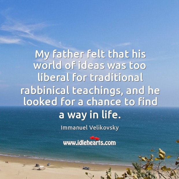 My father felt that his world of ideas was too liberal for traditional rabbinical teachings Immanuel Velikovsky Picture Quote