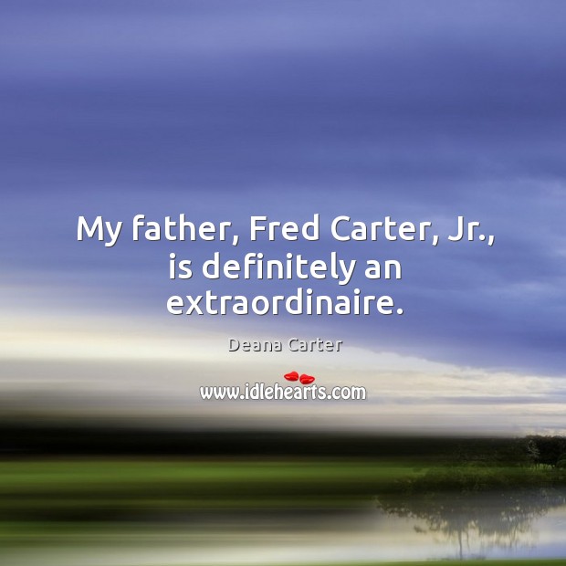 My father, fred carter, jr., is definitely an extraordinaire. Deana Carter Picture Quote