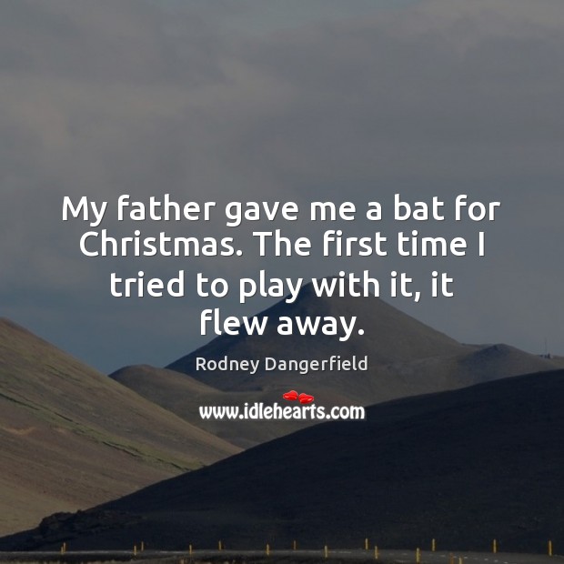 My father gave me a bat for Christmas. The first time I Rodney Dangerfield Picture Quote