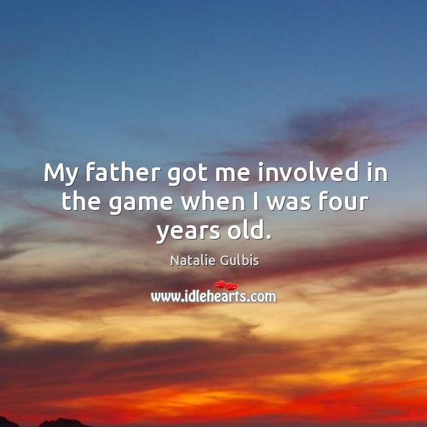 My father got me involved in the game when I was four years old. Natalie Gulbis Picture Quote