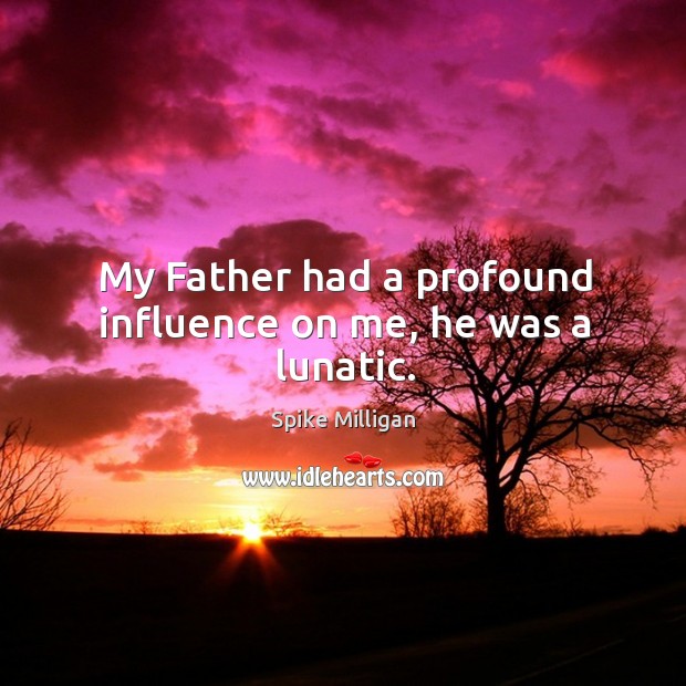 My father had a profound influence on me, he was a lunatic. Image