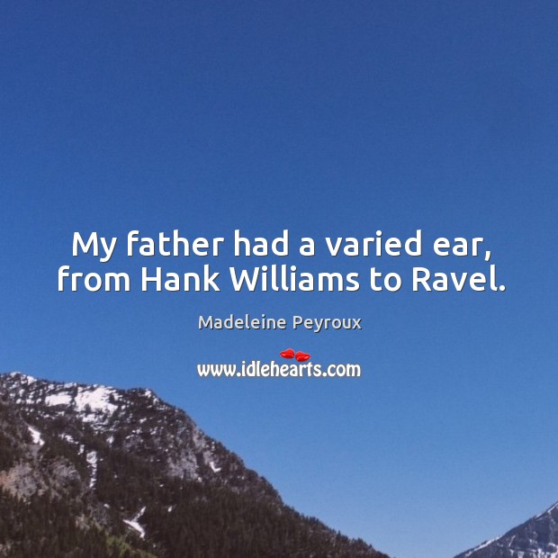 My father had a varied ear, from hank williams to ravel. Madeleine Peyroux Picture Quote