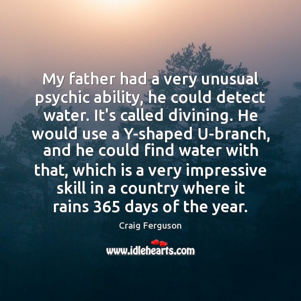 My father had a very unusual psychic ability, he could detect water. Craig Ferguson Picture Quote