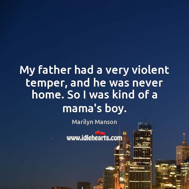 My father had a very violent temper, and he was never home. So I was kind of a mama’s boy. Image