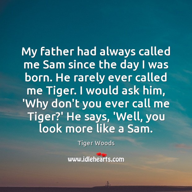My father had always called me Sam since the day I was Tiger Woods Picture Quote