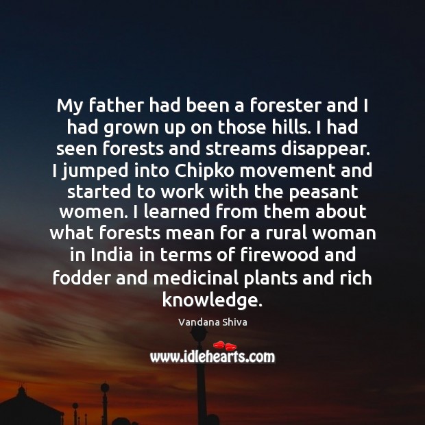 My father had been a forester and I had grown up on Vandana Shiva Picture Quote
