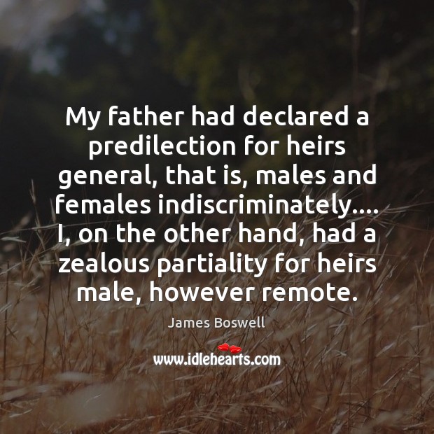 My father had declared a predilection for heirs general, that is, males James Boswell Picture Quote