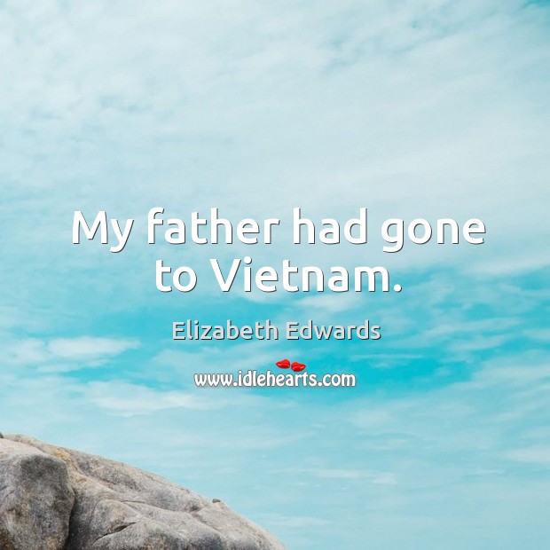 My father had gone to Vietnam. Elizabeth Edwards Picture Quote
