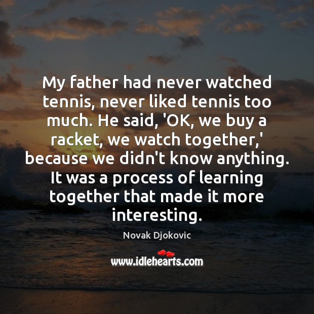 My father had never watched tennis, never liked tennis too much. He Novak Djokovic Picture Quote