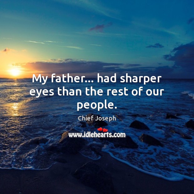 My father… had sharper eyes than the rest of our people. Chief Joseph Picture Quote