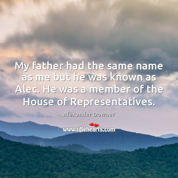 My father had the same name as me but he was known Alexander Downer Picture Quote