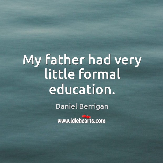 My father had very little formal education. Daniel Berrigan Picture Quote