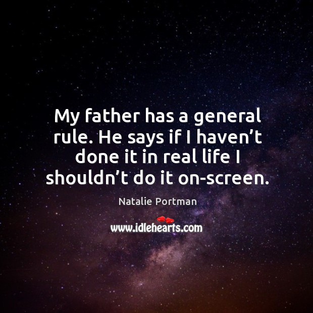 My father has a general rule. He says if I haven’t done it in real life I shouldn’t do it on-screen. Real Life Quotes Image