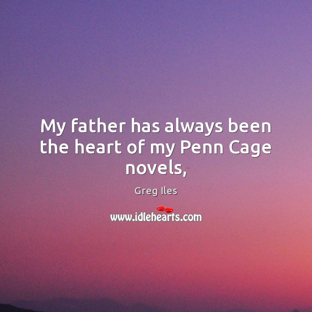 My father has always been the heart of my Penn Cage novels, Greg Iles Picture Quote