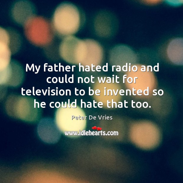 My father hated radio and could not wait for television to be invented so he could hate that too. Peter De Vries Picture Quote