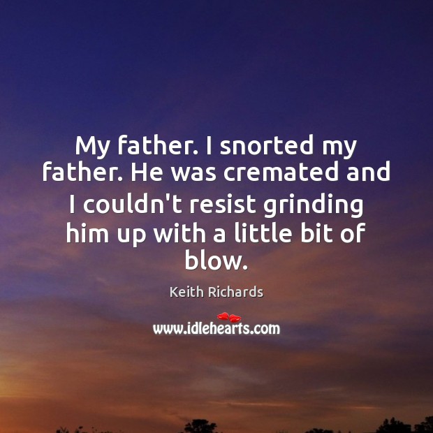 My father. I snorted my father. He was cremated and I couldn’t Keith Richards Picture Quote