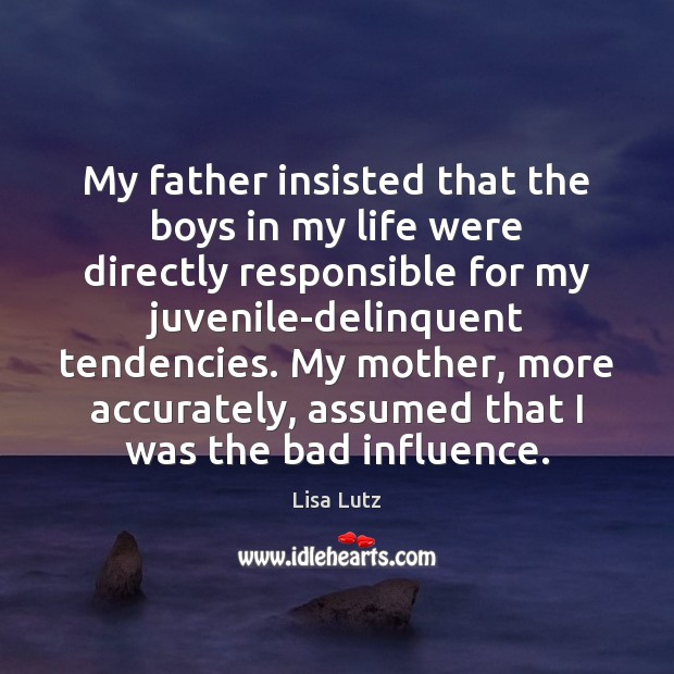 My father insisted that the boys in my life were directly responsible Lisa Lutz Picture Quote