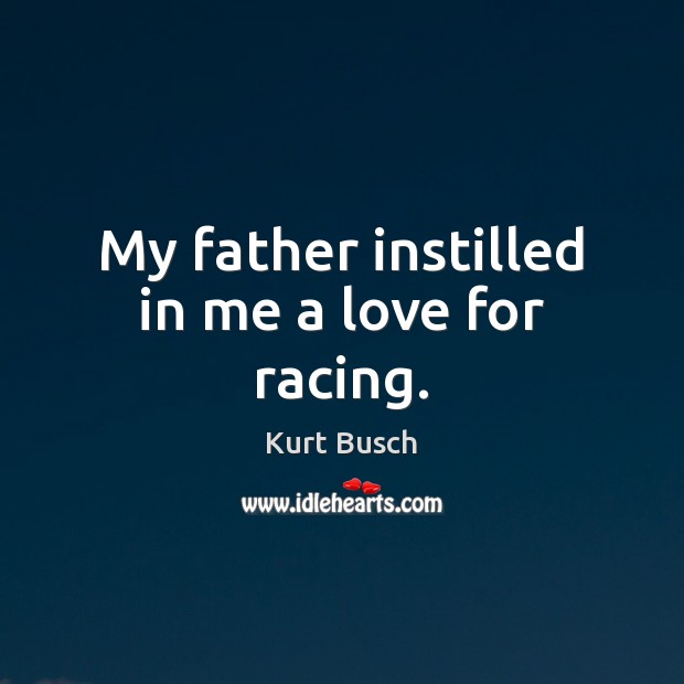 My father instilled in me a love for racing. Kurt Busch Picture Quote