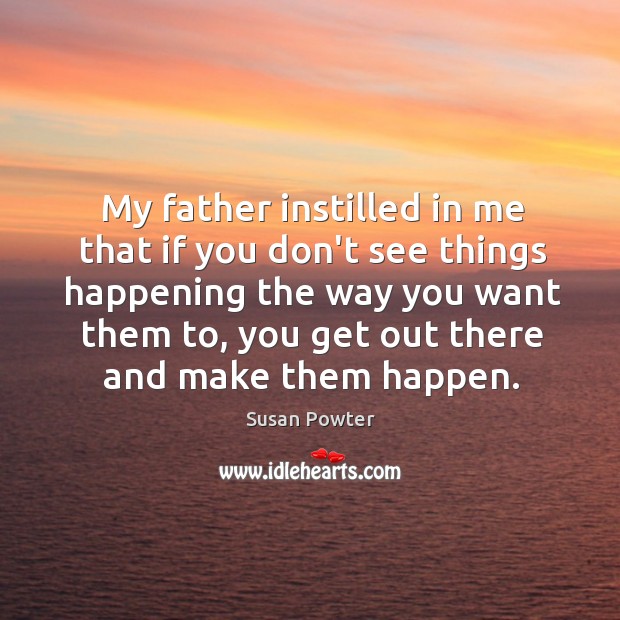 My father instilled in me that if you don’t see things happening Susan Powter Picture Quote