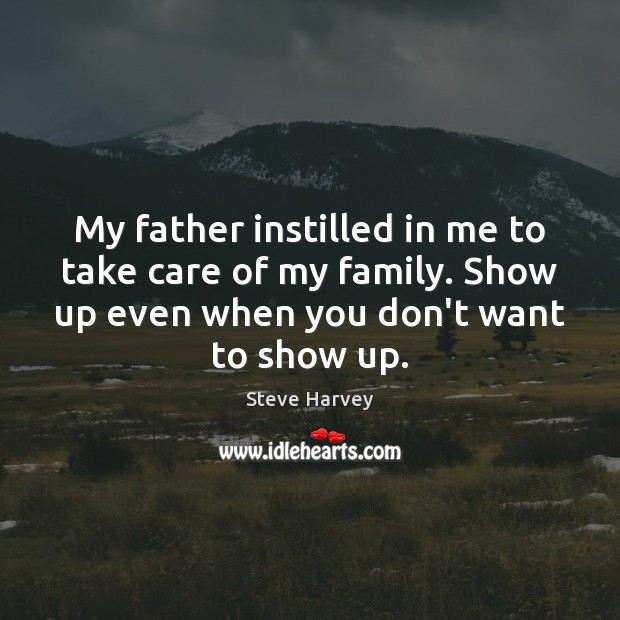 My father instilled in me to take care of my family. Show Steve Harvey Picture Quote