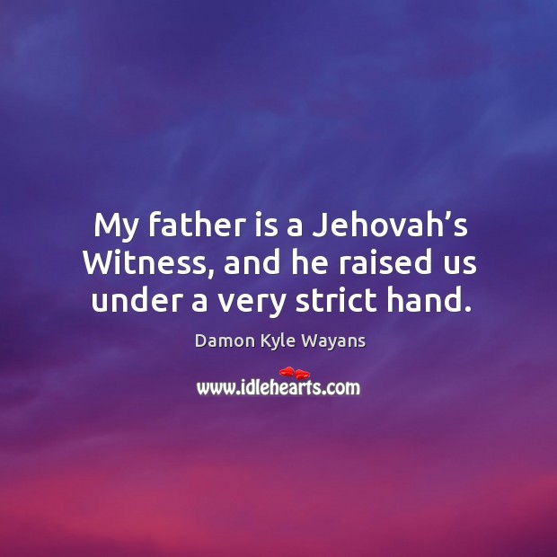 My father is a jehovah’s witness, and he raised us under a very strict hand. Damon Kyle Wayans Picture Quote
