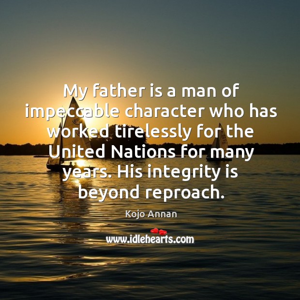 My father is a man of impeccable character who has worked tirelessly for the united nations for many years. Father Quotes Image