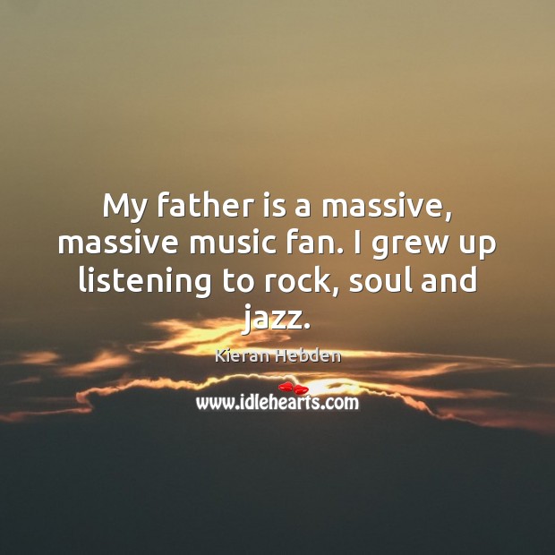 My father is a massive, massive music fan. I grew up listening to rock, soul and jazz. Father Quotes Image