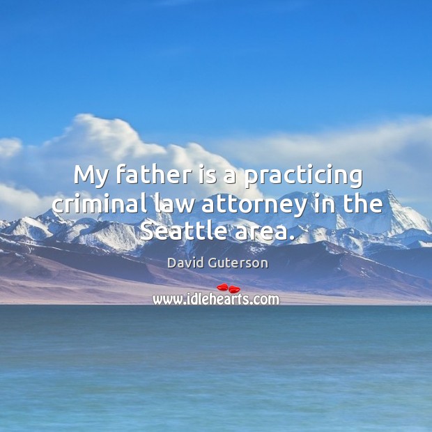 My father is a practicing criminal law attorney in the seattle area. Image