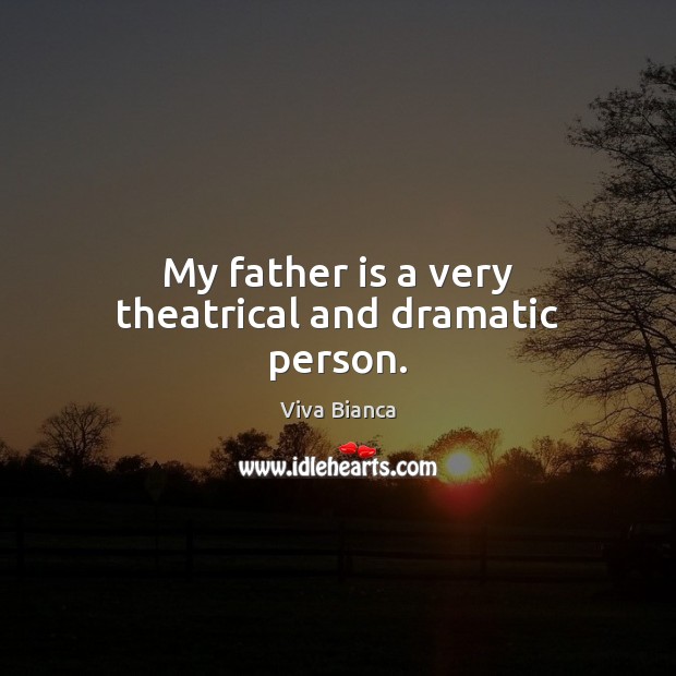 My father is a very theatrical and dramatic person. Father Quotes Image