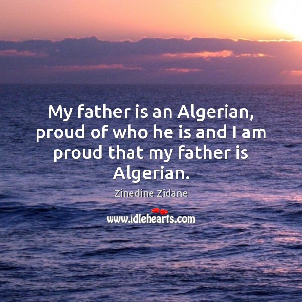 My father is an Algerian, proud of who he is and I am proud that my father is Algerian. Zinedine Zidane Picture Quote