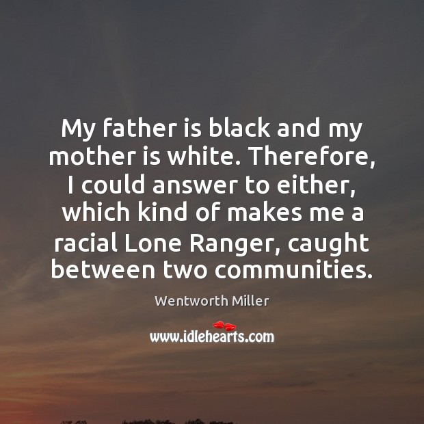 My father is black and my mother is white. Therefore, I could Father Quotes Image